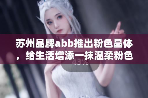 蘇州品牌abb推出粉色晶體，給生活增添一抹溫柔粉色