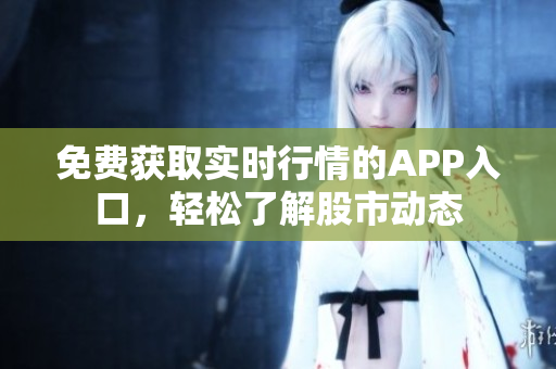 免費獲取實時行情的APP入口，輕松了解股市動態(tài)