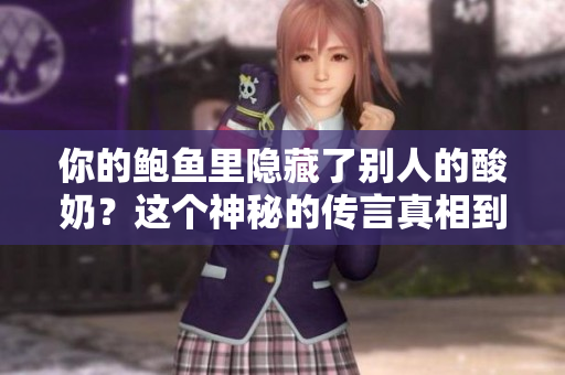 你的鮑魚里隱藏了別人的酸奶？這個神秘的傳言真相到底如何？