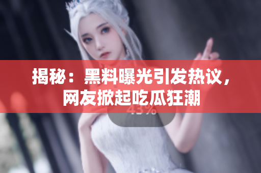 揭秘：黑料曝光引發(fā)熱議，網(wǎng)友掀起吃瓜狂潮