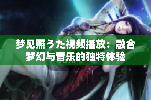 夢見照うた視頻播放：融合夢幻與音樂的獨特體驗