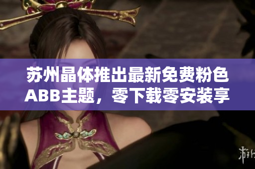 蘇州晶體推出最新免費粉色ABB主題，零下載零安裝享受個性桌面