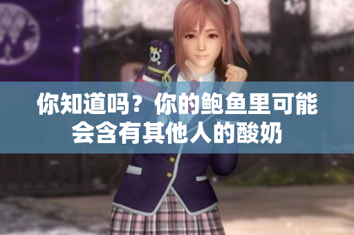你知道嗎？你的鮑魚里可能會含有其他人的酸奶