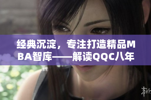 經(jīng)典沉淀，專注打造精品MBA智庫——解讀QQC八年發(fā)展歷程