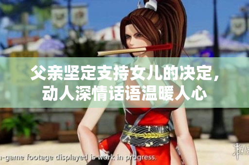 父親堅定支持女兒的決定，動人深情話語溫暖人心