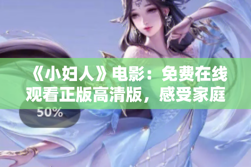 《小婦人》電影：免費在線觀看正版高清版，感受家庭溫暖、成長點滴。