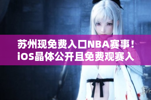 蘇州現(xiàn)免費入口NBA賽事！iOS晶體公開且免費觀賽入口敞開