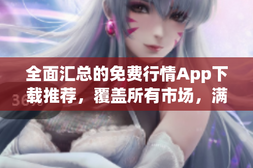 全面匯總的免費行情App下載推薦，覆蓋所有市場，滿足投資者需求