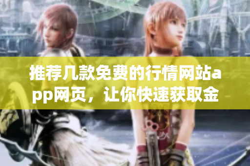 推薦幾款免費(fèi)的行情網(wǎng)站app網(wǎng)頁，讓你快速獲取金融信息