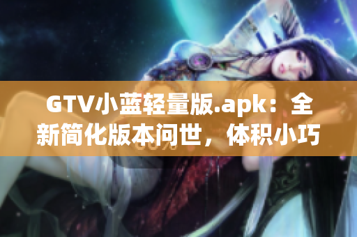 GTV小藍(lán)輕量版.apk：全新簡化版本問世，體積小巧操作更輕松
