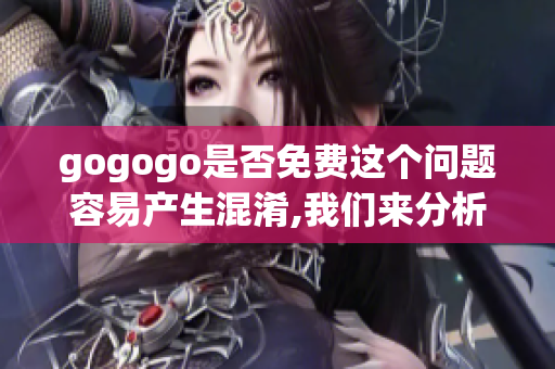 gogogo是否免費這個問題容易產(chǎn)生混淆,我們來分析一下。