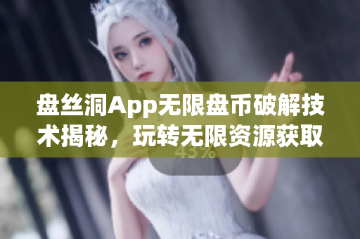 盤絲洞App無限盤幣破解技術(shù)揭秘，玩轉(zhuǎn)無限資源獲取秘籍