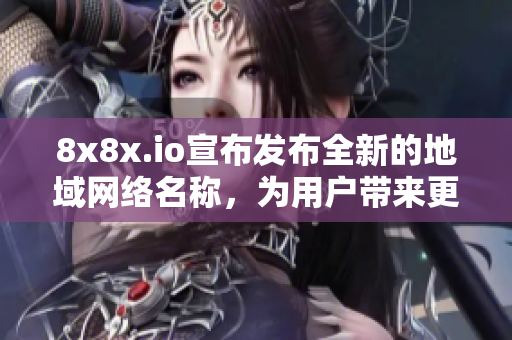 8x8x.io宣布發(fā)布全新的地域網(wǎng)絡(luò)名稱，為用戶帶來更多便利。