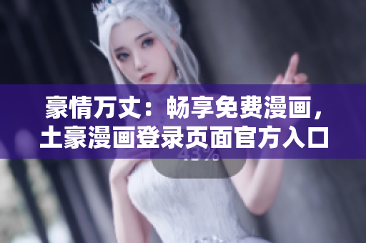 豪情萬(wàn)丈：暢享免費(fèi)漫畫(huà)，土豪漫畫(huà)登錄頁(yè)面官方入口