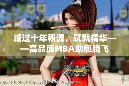 經(jīng)過十年積淀，筑就精華——高品質(zhì)MBA助您騰飛